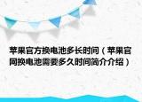 苹果官方换电池多长时间（苹果官网换电池需要多久时间简介介绍）