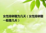 女性排卵期为几天（女性排卵期一般是几天）