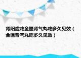 肾阳虚吃金匮肾气丸吃多久见效（金匮肾气丸吃多久见效）