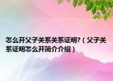 怎么开父子关系关系证明?（父子关系证明怎么开简介介绍）