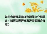 如何合理开发海洋资源简介介绍英文（如何合理开发海洋资源简介介绍）