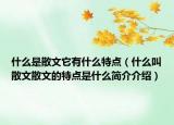 什么是散文它有什么特点（什么叫散文散文的特点是什么简介介绍）