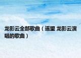 龙影云全部歌曲（遥望 龙影云演唱的歌曲）