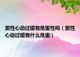 窦性心动过缓有危害性吗（窦性心动过缓有什么危害）