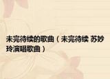 未完待续的歌曲（未完待续 苏妙玲演唱歌曲）