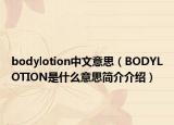bodylotion中文意思（BODYLOTION是什么意思简介介绍）