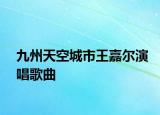 九州天空城市王嘉尔演唱歌曲