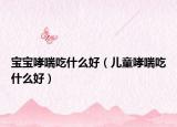 宝宝哮喘吃什么好（儿童哮喘吃什么好）
