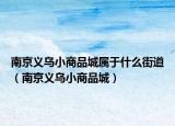 南京义乌小商品城属于什么街道（南京义乌小商品城）