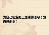 为自己创业路上加油的语句（为自己创业）