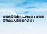 逢雪宿芙蓉山主人,的意思（逢雪宿芙蓉山主人意思简介介绍）