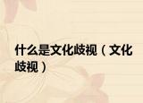 什么是文化歧视（文化歧视）