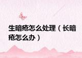 生暗疮怎么处理（长暗疮怎么办）