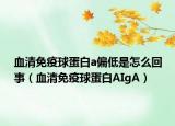 血清免疫球蛋白a偏低是怎么回事（血清免疫球蛋白AIgA）
