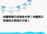 中国有哪几所海关大学（中国有几所海关大学简介介绍）