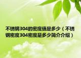 不锈钢304的密度值是多少（不锈钢密度304密度是多少简介介绍）