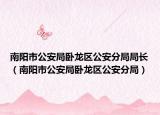 南阳市公安局卧龙区公安分局局长（南阳市公安局卧龙区公安分局）