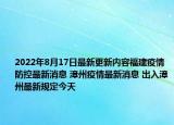 2022年8月17日最新更新内容福建疫情防控最新消息 漳州疫情最新消息 出入漳州最新规定今天