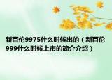 新百伦9975什么时候出的（新百伦999什么时候上市的简介介绍）