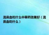 流鼻血吃什么中草药效果好（流鼻血吃什么）