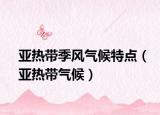 亚热带季风气候特点（亚热带气候）