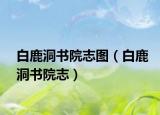 白鹿洞书院志图（白鹿洞书院志）