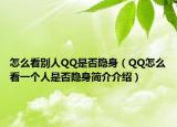 怎么看别人QQ是否隐身（QQ怎么看一个人是否隐身简介介绍）