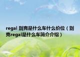 regal 别克是什么车什么价位（别克regal是什么车简介介绍）