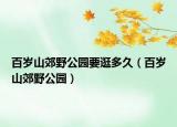 百岁山郊野公园要逛多久（百岁山郊野公园）