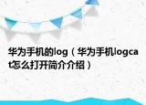 华为手机的log（华为手机logcat怎么打开简介介绍）