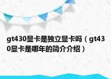 gt430显卡是独立显卡吗（gt430显卡是哪年的简介介绍）