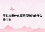 手脱皮是什么原因导致的缺什么维生素