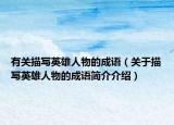 有关描写英雄人物的成语（关于描写英雄人物的成语简介介绍）