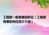 工程部一般有哪些职位（工程部有哪些岗位简介介绍）