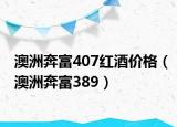 澳洲奔富407红酒价格（澳洲奔富389）