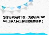 为你而来免费下载（为你而来 2016年江苏人民出版社出版的图书）