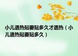 小儿退热贴要贴多久才退热（小儿退热贴要贴多久）
