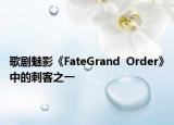 歌剧魅影《FateGrand  Order》中的刺客之一