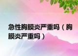 急性胸膜炎严重吗（胸膜炎严重吗）