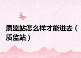 质监站怎么样才能进去（质监站）