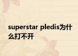 superstar pledis为什么打不开