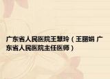 广东省人民医院王慧玲（王丽娟 广东省人民医院主任医师）