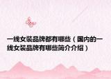 一线女装品牌都有哪些（国内的一线女装品牌有哪些简介介绍）