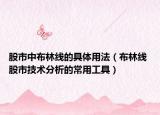 股市中布林线的具体用法（布林线 股市技术分析的常用工具）