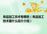 食品加工技术有哪些（食品加工技术是什么简介介绍）
