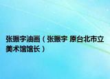 张振宇油画（张振宇 原台北市立美术馆馆长）
