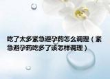吃了太多紧急避孕药怎么调理（紧急避孕药吃多了该怎样调理）