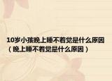 10岁小孩晚上睡不着觉是什么原因（晚上睡不着觉是什么原因）