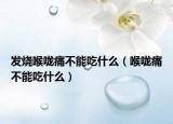 发烧喉咙痛不能吃什么（喉咙痛不能吃什么）