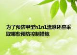 为了预防甲型h1n1流感还应采取哪些预防控制措施